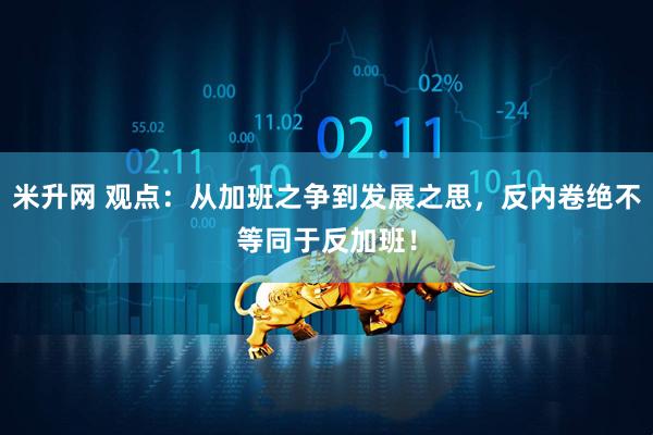 米升网 观点：从加班之争到发展之思，反内卷绝不等同于反加班！