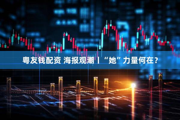 粤友钱配资 海报观潮丨“她”力量何在？