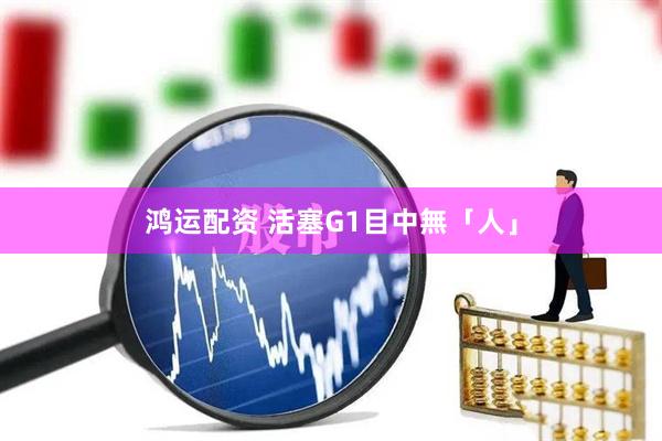 鸿运配资 活塞G1目中無「人」