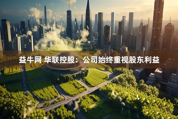 益牛网 华联控股：公司始终重视股东利益