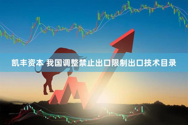凯丰资本 我国调整禁止出口限制出口技术目录