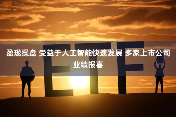 盈珑操盘 受益于人工智能快速发展 多家上市公司业绩报喜