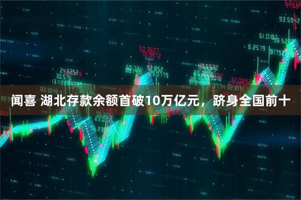 闻喜 湖北存款余额首破10万亿元，跻身全国前十